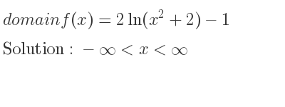 The domain of f(x)=2ln(x^2+2)-1 is -infinity <x<infinity